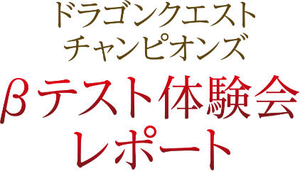 ドラゴンクエスト チャンピオンズ βテスト体験会レポート
