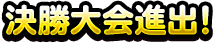 決勝大会進出！