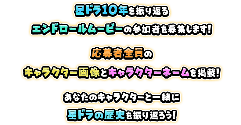 星ドラ10年を振り返るエンドロールムービーの参加者を募集します！応募者全員のキャラクター画像とキャラクターネームを掲載！あなたのキャラクターと一緒に星ドラの歴史を振り返ろう！