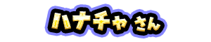 ハナチャ さん