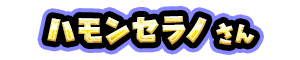 ハモンセラノ さん