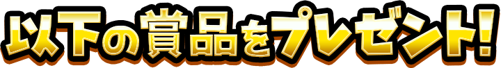 以下の賞品をプレゼント！