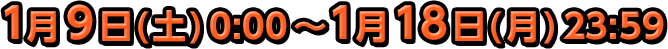 1月9日(土)0:00～1月18日(月)23:59