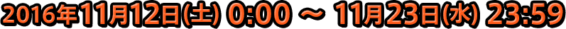 2016年11月12日(土) 0:00～11月23日(水) 23:59