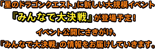 「星のドラゴンクエスト」に新しい大規模イベント『みんなで大決戦』が登場予定！イベント公開にさきがけ、『みんなで大決戦』の情報をお届けしていきます。