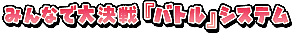 みんなで大決戦『バトル』システム