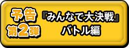 予告第２弾 『みんなで大決戦』バトル編