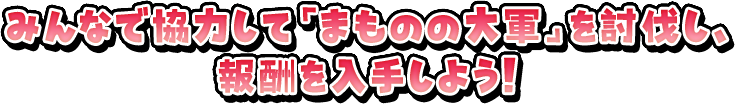 みんなで協力して「まものの大軍」を討伐し、報酬を入手しよう！