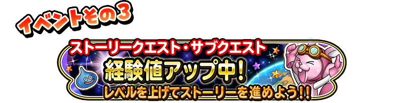 イベントその3 ストーリークエスト・サブクエスト 経験値アップ中! レベルを上げてストーリーを進めよう!!