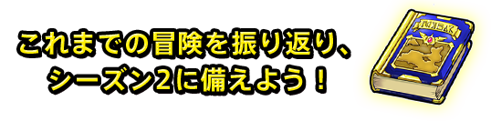 これまでの冒険を振り返り、シーズン2に備えよう!