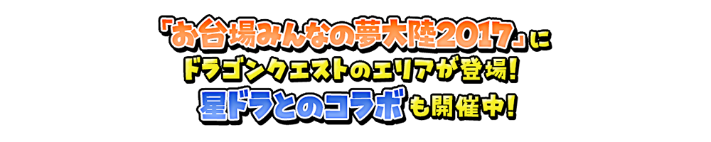 「お台場みんなの夢大陸2017」にドラゴンクエストのエリアが登場！　星ドラとのコラボも開催中！