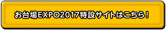 お台場EXPO2017特設サイトはこちら！