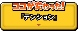 ココが変わった！『テンション』