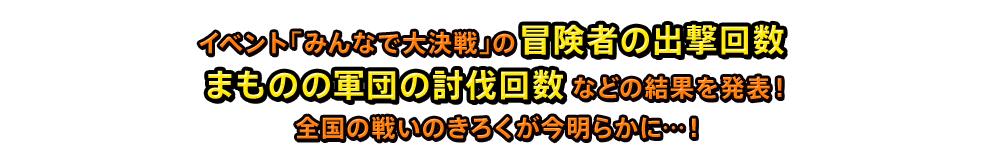 イベント「みんなで大決戦」の冒険者の出撃回数まものの軍団の討伐回数などの結果を発表！全国の戦いのきろくが今明らかに…！