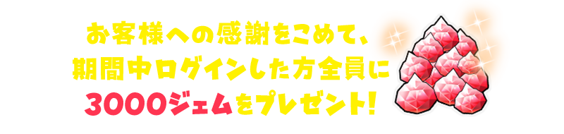 お客様への感謝をこめて、期間中ログインした方全員に3000ジェムをプレゼント！