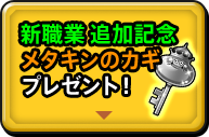 新職業 追加記念メタキンのカギプレゼント！