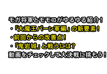モガ将軍とモモコがゆるゆる紹介！ ・「大魔王バーン軍編」の新要素！ ・前回からの改善点！ ・「鬼岩城」と戦うには？ 動画をチェックして大決戦に挑もう！