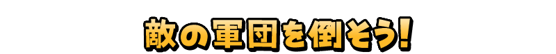 敵の軍団を倒そう！