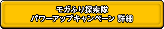 モガふり探検隊　パワーアップキャンペーン　詳細