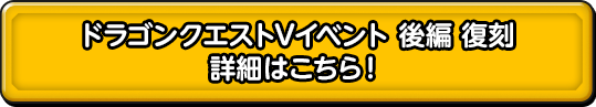 ドラゴンクエストVイベント 後編 復刻 詳細はこちら！