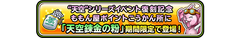 ”天空”シリーズイベント復刻記念　ももん屋ポイントこうかん所に「天空錬金の粉」期間限定で登場！