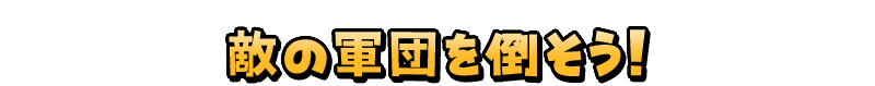 敵の軍団を倒そう！