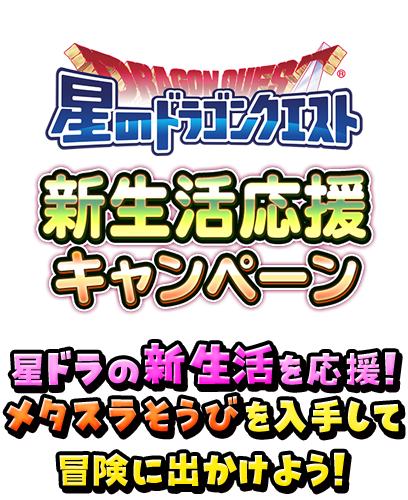 星のドラゴンクエスト　新生活応援キャンペーン　星ドラの新生活を応援！メタスラそうびを入手して冒険に出かけよう！