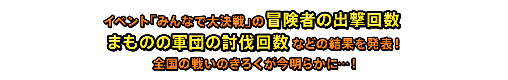 イベント「みんなで大決戦」の冒険者の出撃回数まものの軍団の討伐回数などの結果を発表！全国の戦いのきろくが今明らかに…！