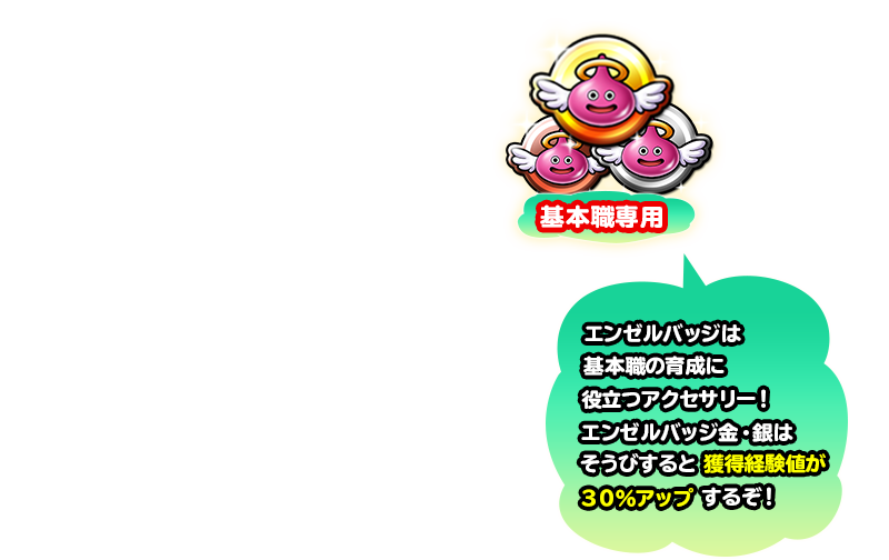 エンゼルバッジは基本職の育成に役立つアクセサリー！　エンゼルバッジ金・銀はそうびすると獲得経験値が30%アップするぞ！