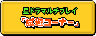 星ドラマルチプレイ 『試遊コーナー』