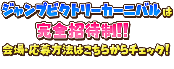 【ジャンプビクトリーカーニバル】は 完全招待制！！ 会場・応募方法はこちらからチェック！