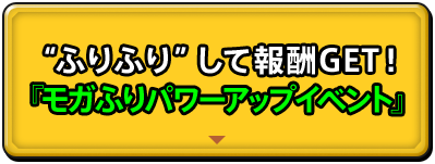 ふりふり”して報酬GET!『モガふりパワーアップイベント』