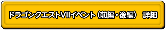 ドラゴンクエストⅦイベント（前編・後編）　詳細