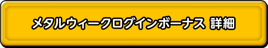 メタルウィークログインボーナス　詳細