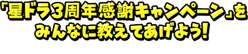 「星ドラ3周年感謝キャンペーン」をみんなに教えてあげよう！