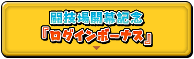 闘技場開幕記念「ログインボーナス」