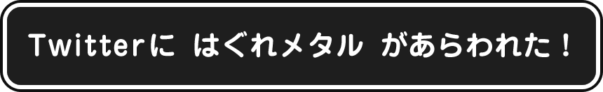 Twitterに はぐれメタル があらわれた！