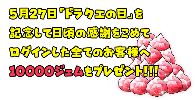 5月27日「ドラクエの日」を記念して日頃の感謝をこめてログインした全てのお客様へ10000ジェムをプレゼント!!!