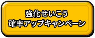 強化せいこう確率アップキャンペーン