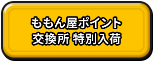 ももん屋ポイント　交換所　特別入荷