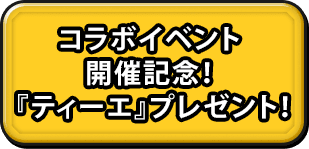 コラボイベント開催記念！『ティーエ』プレゼント