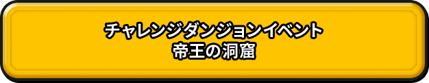 チャレンジ ダンジョンイベント 帝王の洞窟