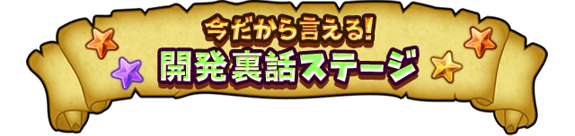 今だから言える！ 開発裏話ステージ