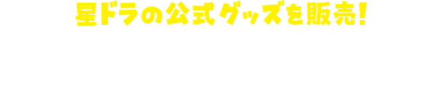 星ドラの公式グッズを販売！まだ手に入れていない方はイベント会場でチェックしよう！