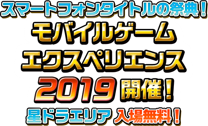 スマートフォンタイトルの祭典！ モバイルゲームエクスペリエンス2019 開催！ 星ドラエリア 入場無料！