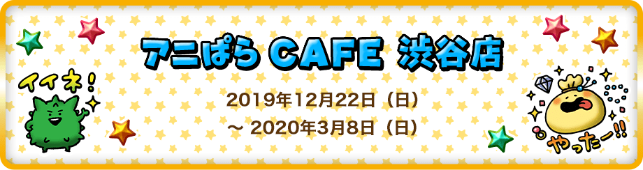 アニぱら CAFE 渋谷店 2019年12月22日（日）～2020年3月8日（日）