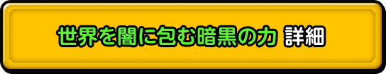 世界を闇に包む暗黒の力 詳細