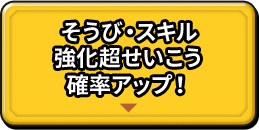 そうび・スキル強化超せいこう確率アップ！