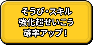 そうび・スキル強化超せいこう確率アップ！