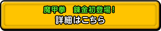 魔甲拳 錬金初登場！ 詳細はこちら